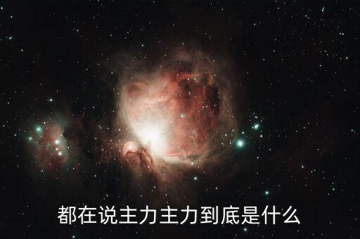 都在說主力主力到底是什么