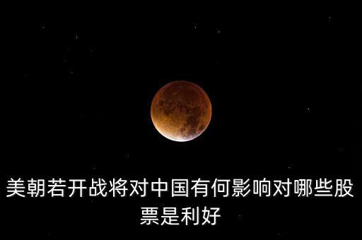恐怖襲擊利好什么股票，美朝若開戰(zhàn)將對中國有何影響對哪些股票是利好