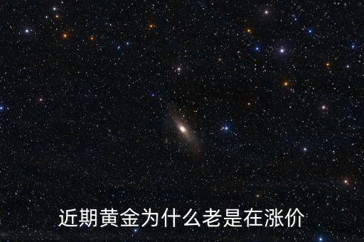 最近金價為什么上漲，現(xiàn)在黃金價格為什么一直提升