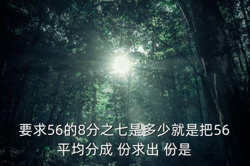 什么的八分之七是56噸，56米的八分之七是括號米