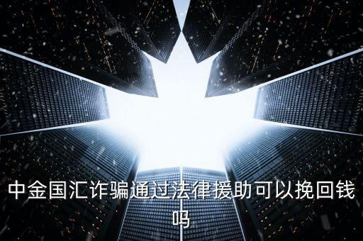中金國匯是做什么的，中金國匯詐騙通過法律援助可以挽回錢嗎