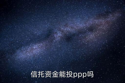 什么資金投入ppp項(xiàng)目，基金和信托能否成為PPP項(xiàng)目的資本金