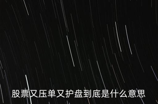 股票又壓單又護盤到底是什么意思