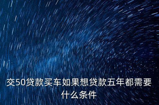 車貸5年需要什么條件，按揭買車首付三成五年需要什么條件
