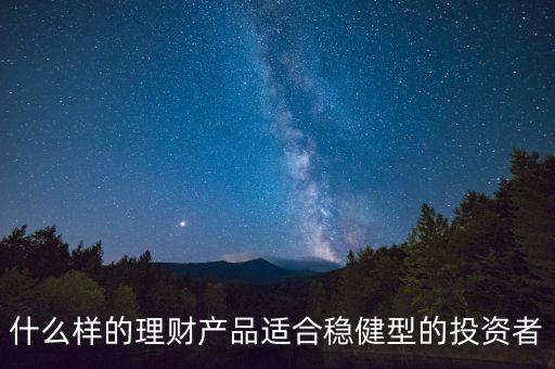 什么樣的理財(cái)產(chǎn)品適合穩(wěn)健型的投資者