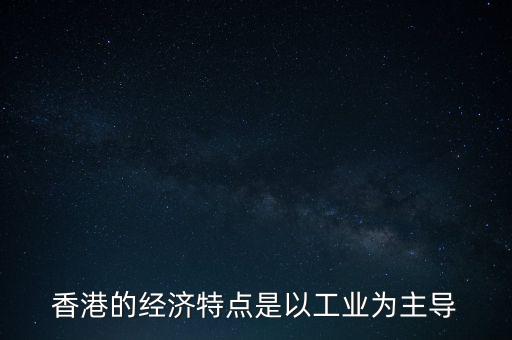 香港的經(jīng)濟特點是以工業(yè)為主導