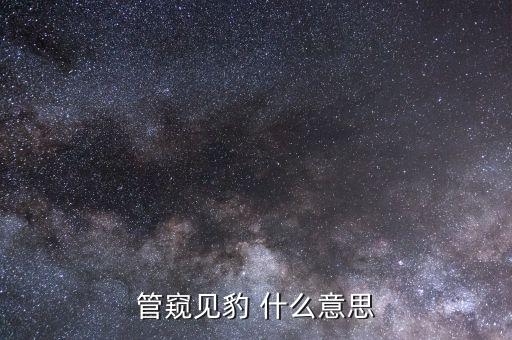 管窺見(jiàn)豹是什么意思，管窺見(jiàn)豹 什么意思