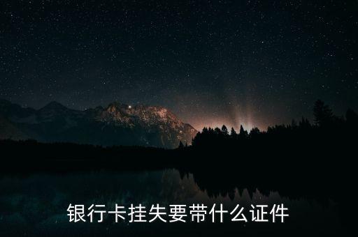 打客服掛失銀行卡要求什么條件，銀行卡丟了怎么掛失要什么證件
