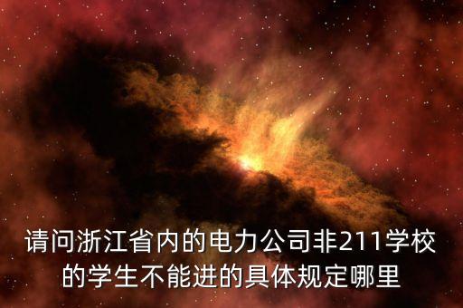 請問浙江省內的電力公司非211學校的學生不能進的具體規(guī)定哪里