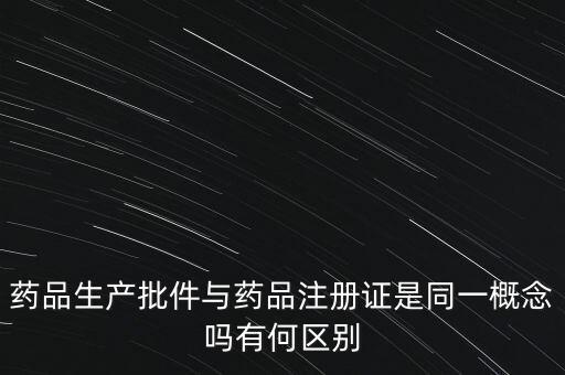 藥品生產(chǎn)批件與藥品注冊證是同一概念嗎有何區(qū)別