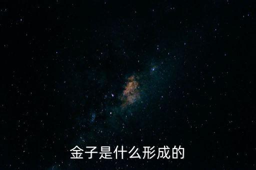 什么是金子什么要經(jīng)過開采，金子是什么形成的