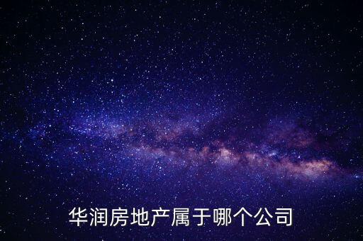 華潤集團(tuán)屬于什么企業(yè)，華潤房地產(chǎn)屬于哪個公司