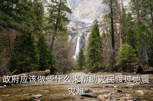 政府應(yīng)該做什么，政府應(yīng)該做些什么來幫助災(zāi)民渡過地震災(zāi)難