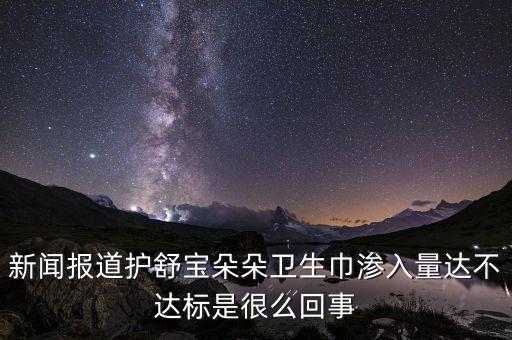 衛(wèi)生巾滲入量是什么意思，護舒寶滲入量合格嗎