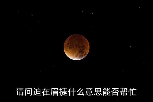 請(qǐng)問迫在眉捷什么意思能否幫忙