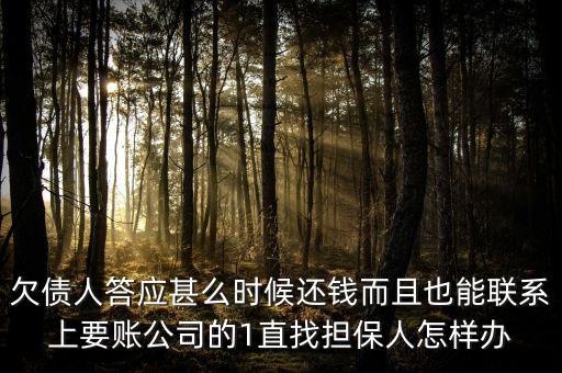洛陽(yáng)馳龍但保公司什么時(shí)后還錢(qián)，欠債人答應(yīng)甚么時(shí)候還錢(qián)而且也能聯(lián)系上要賬公司的1直找擔(dān)保人怎樣辦