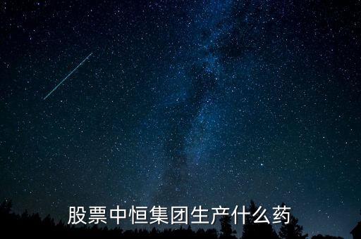 股票中恒集團(tuán)生產(chǎn)什么藥