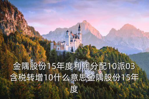 金隅股份15年度利潤分配10派03含稅轉(zhuǎn)增10什么意思金隅股份15年度