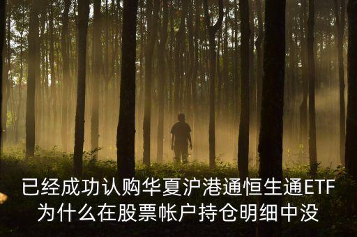 恒生通什么時(shí)候上市，已經(jīng)成功認(rèn)購(gòu)華夏滬港通恒生通ETF為什么在股票帳戶持倉(cāng)明細(xì)中沒(méi)