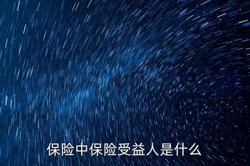 保險受益人是什么意思，保險中保險受益人是什么