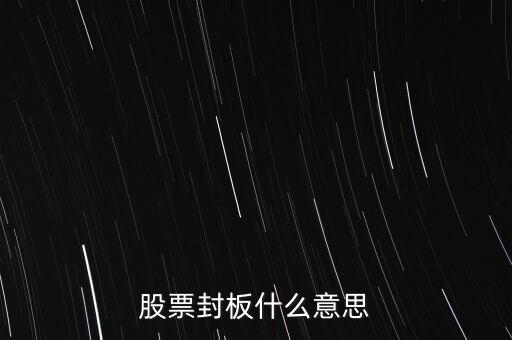 股票封漲停板什么意思，股票封板什么意思