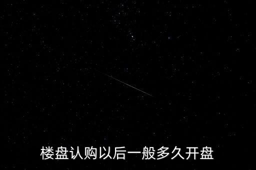 樓盤認(rèn)購以后一般多久開盤