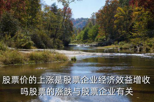 股市大漲跟經(jīng)濟有什么關系，股票價的上漲是股票企業(yè)經(jīng)濟效益增收嗎股票的漲跌與股票企業(yè)有關
