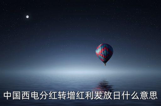 中國(guó)西電分紅轉(zhuǎn)增紅利發(fā)放日什么意思