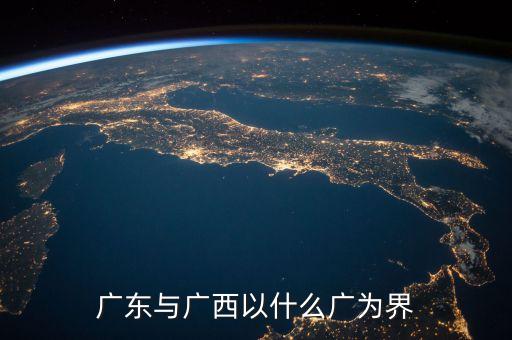 珠江以什么和什么為界，廣東與廣西以什么廣為界