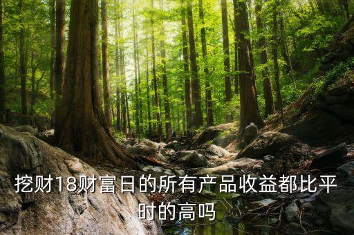 挖財18財富日的所有產(chǎn)品收益都比平時的高嗎