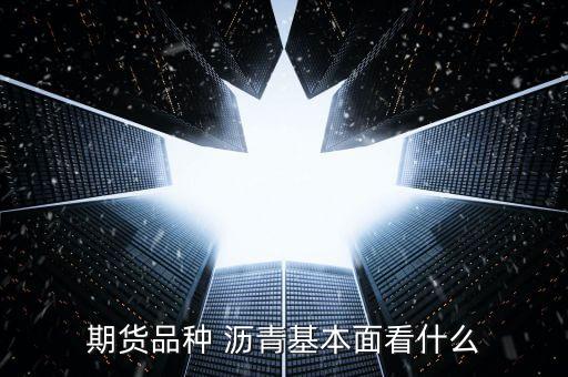 期貨品種 瀝青基本面看什么