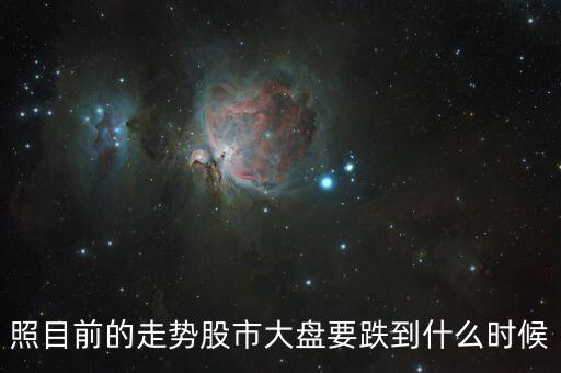 照目前的走勢股市大盤要跌到什么時候
