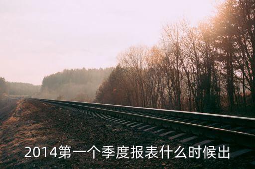 2014一季度經(jīng)濟(jì)數(shù)據(jù)什么時(shí)候公布，2014第一個(gè)季度報(bào)表什么時(shí)候出