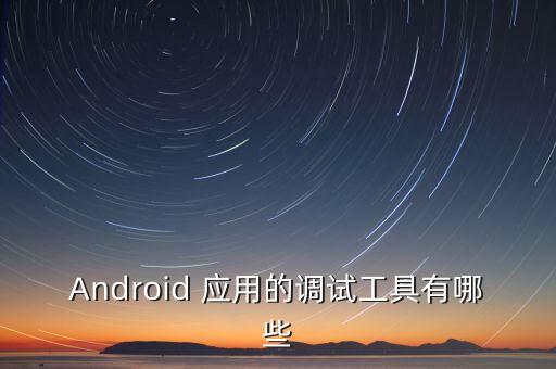 Android 應(yīng)用的調(diào)試工具有哪些