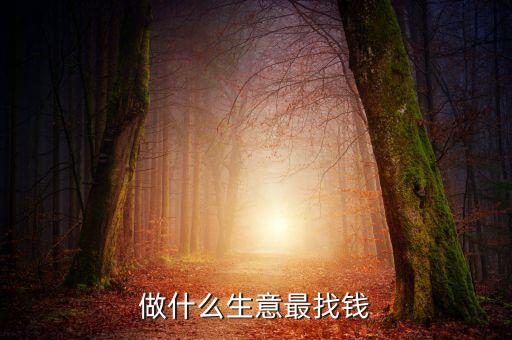 做什么生意找錢，做什么生意最找錢