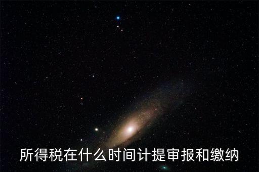 所得稅在什么時(shí)間計(jì)提審報(bào)和繳納