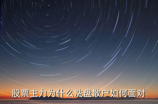 股票主力為什么洗盤散戶如何面對(duì)