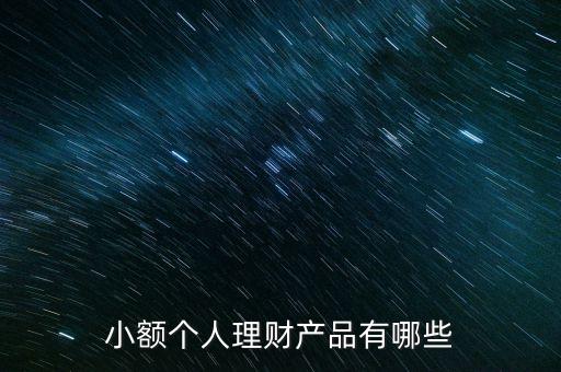有什么小額的理財(cái)產(chǎn)品，小額理財(cái)產(chǎn)品有哪些