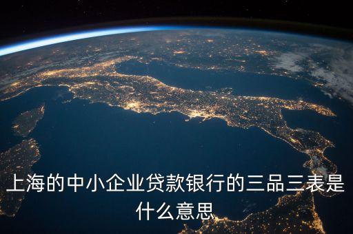 三品三表是什么，上海的中小企業(yè)貸款銀行的三品三表是什么意思