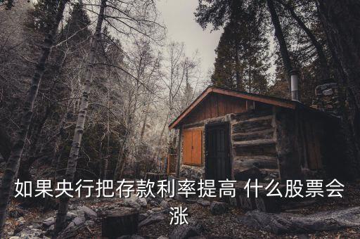 利率上升買什么股，如果央行把存款利率提高 什么股票會漲