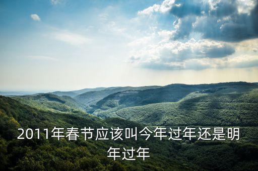 2011年春節(jié)應(yīng)該叫今年過(guò)年還是明年過(guò)年