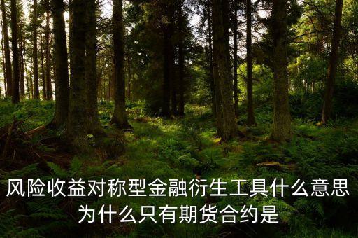 風(fēng)險(xiǎn)收益對(duì)稱型金融衍生工具什么意思為什么只有期貨合約是