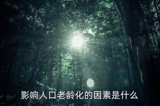 什么是老齡化指數(shù)，影響人口老齡化的因素是什么