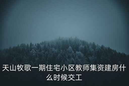 天山牧歌小區(qū)什么時(shí)候完工，長(zhǎng)春汽車高專旁邊的房子什么時(shí)候完工