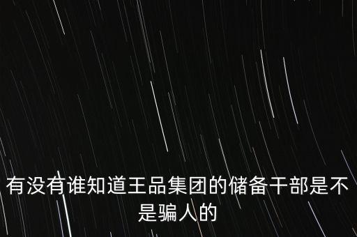 有沒有誰知道王品集團(tuán)的儲(chǔ)備干部是不是騙人的