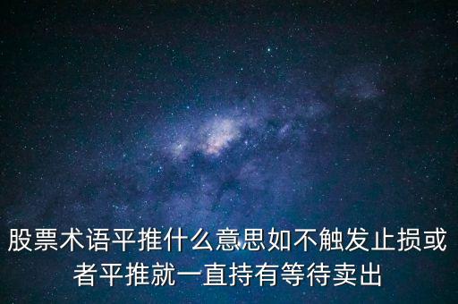 股票術(shù)語平推什么意思如不觸發(fā)止損或者平推就一直持有等待賣出