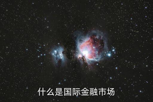 什么是國際金融市場，什么是國際金融市場