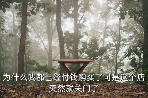 為什么我都已經(jīng)付錢購買了可是這個店突然就關(guān)門了