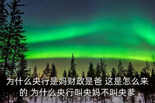 為什么央行是媽財(cái)政是爸 這是怎么來(lái)的 為什么央行叫央媽不叫央爹
