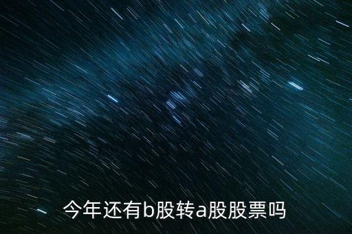 今年還有b股轉(zhuǎn)a股股票嗎